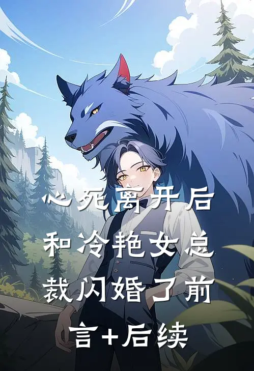 心死离开后，和冷艳女总裁闪婚了前言+后续