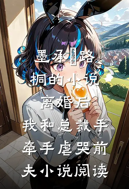 墨承璟路桐的小说离婚后，我和总裁手牵手虐哭前夫小说阅读