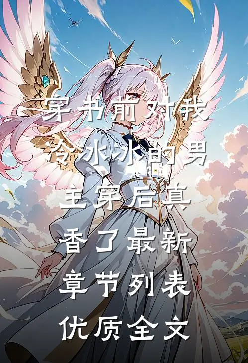 穿书前对我冷冰冰的男主穿后真香了最新章节列表优质全文