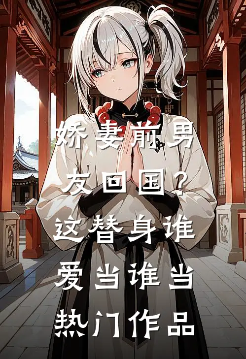 娇妻前男友回国？这替身谁爱当谁当热门作品
