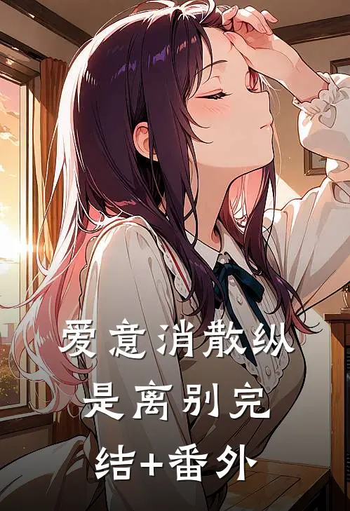 爱意消散纵是离别完结+番外
