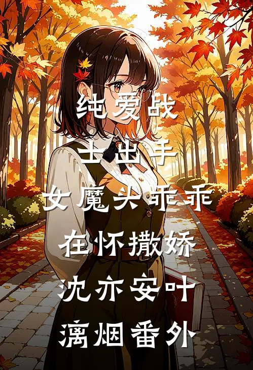 纯爱战士出手：女魔头乖乖在怀撒娇沈亦安叶漓烟 番外