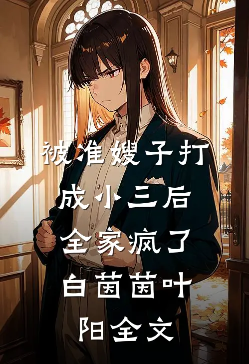 被准嫂子打成小三后，全家疯了白茵茵叶阳全文