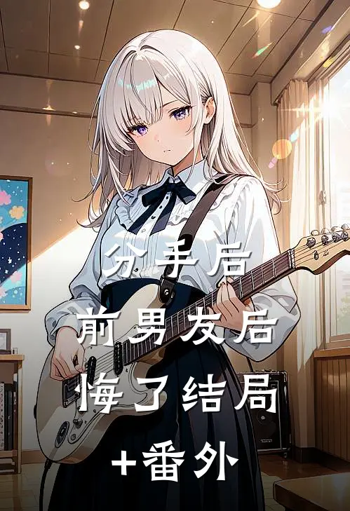 分手后，前男友后悔了结局+番外