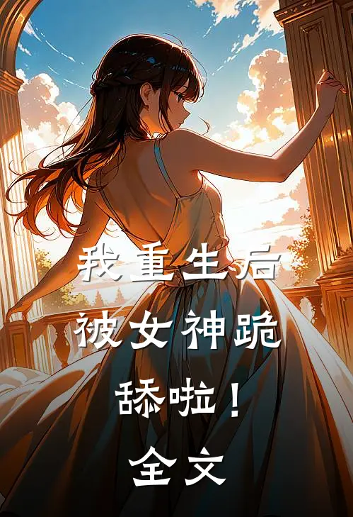 我重生后被女神跪舔啦！全文
