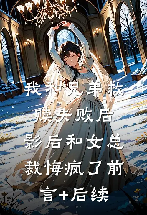 我和兄弟救赎失败后，影后和女总裁悔疯了前言+后续
