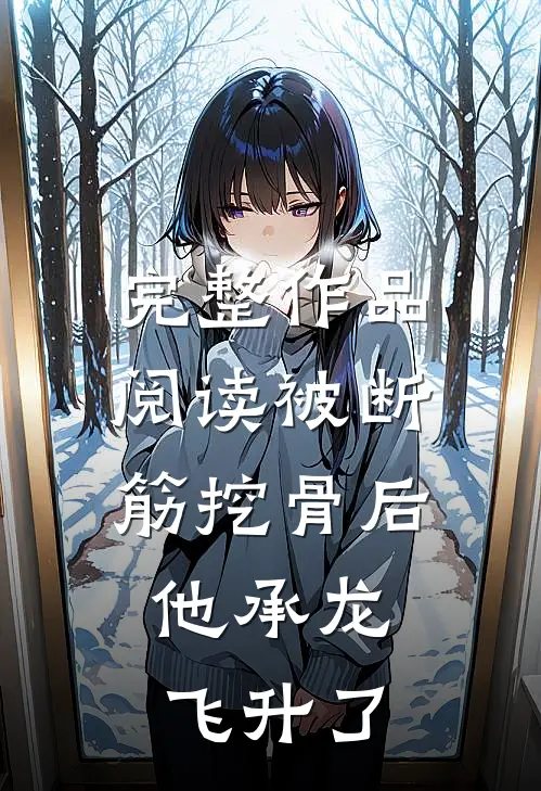 完整作品阅读被断筋挖骨后，他承龙飞升了