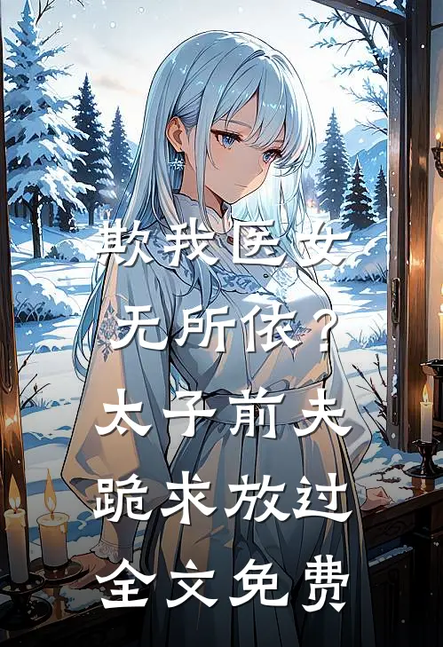 欺我医女无所依？太子前夫跪求放过全文免费