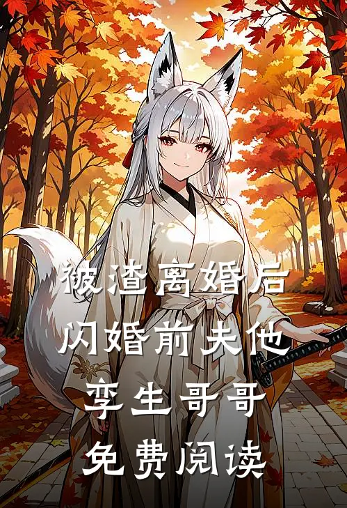 被渣离婚后，闪婚前夫他孪生哥哥免费阅读