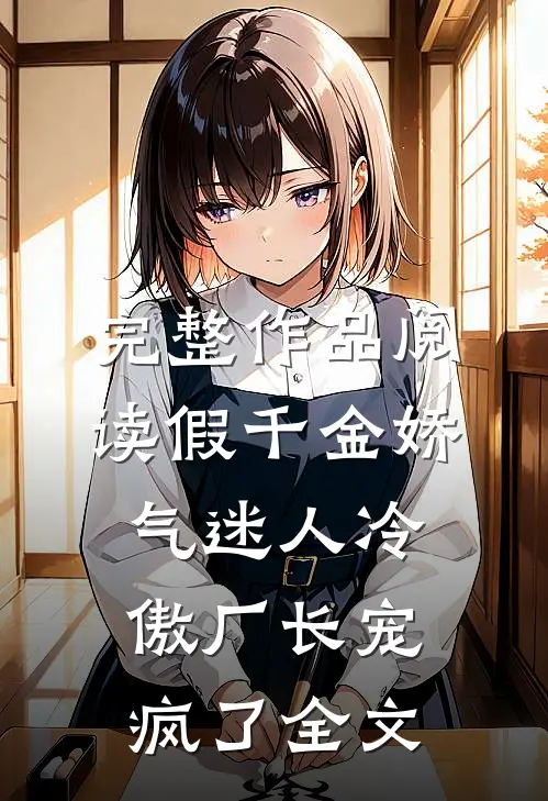 完整作品阅读假千金娇气迷人冷傲厂长宠疯了全文