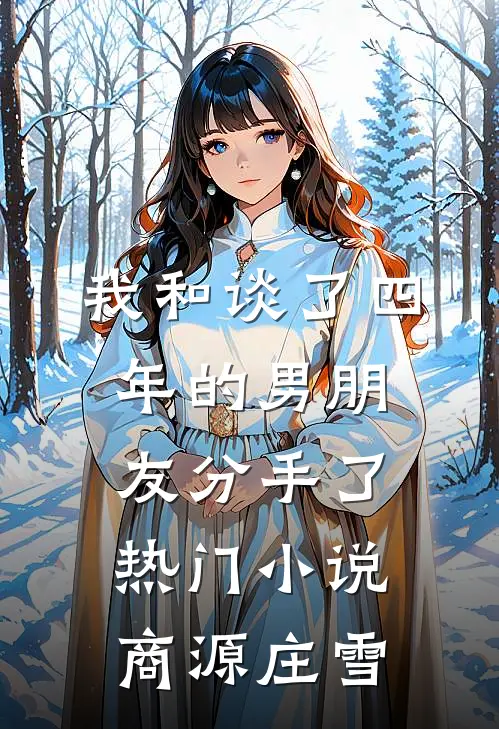 我和谈了四年的男朋友分手了热门小说商源庄雪