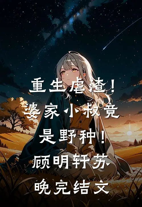 重生虐渣！婆家小叔竟是野种！顾明轩苏晚完结文