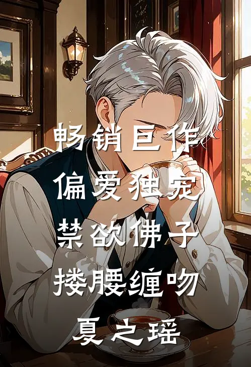 畅销巨作偏爱独宠,禁欲佛子搂腰缠吻夏之瑶