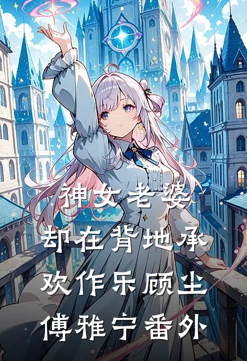 神女老婆，却在背地承欢作乐顾尘傅雅宁番外