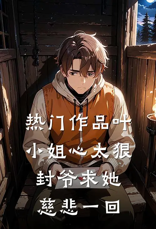 热门作品叶小姐心太狠，封爷求她慈悲一回