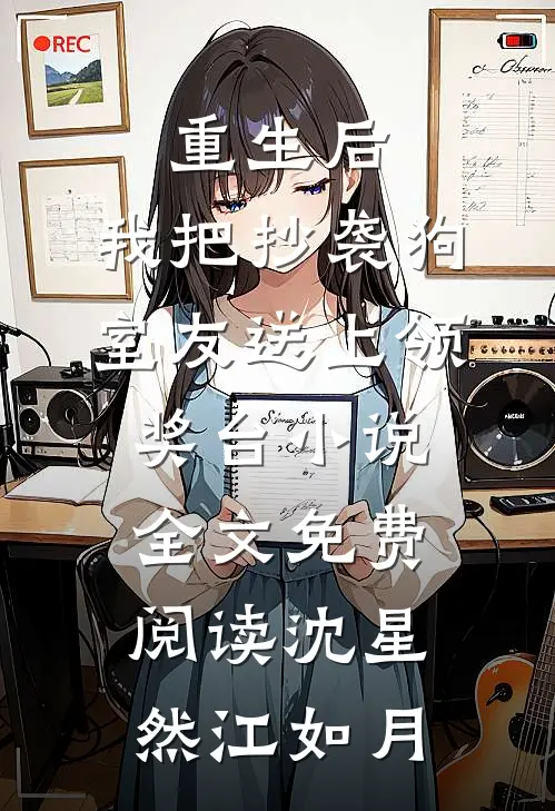 重生后，我把抄袭狗室友送上领奖台小说全文免费阅读沈星然江如月