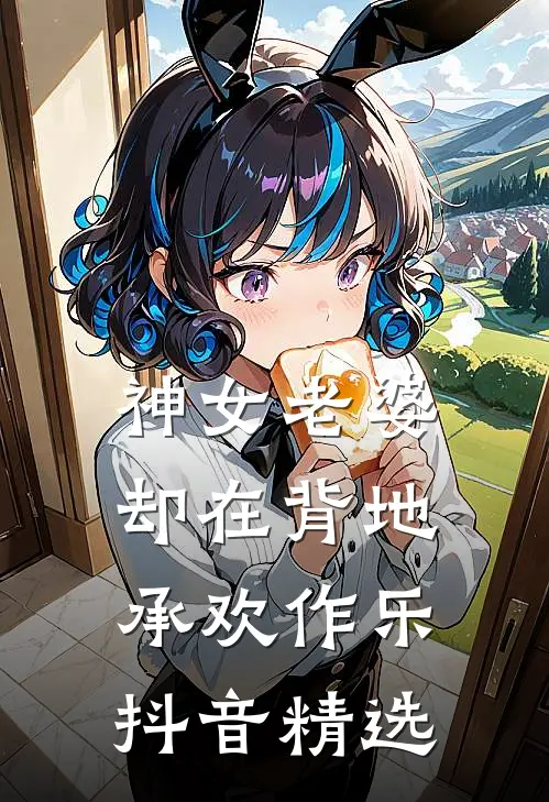 神女老婆，却在背地承欢作乐抖音精选