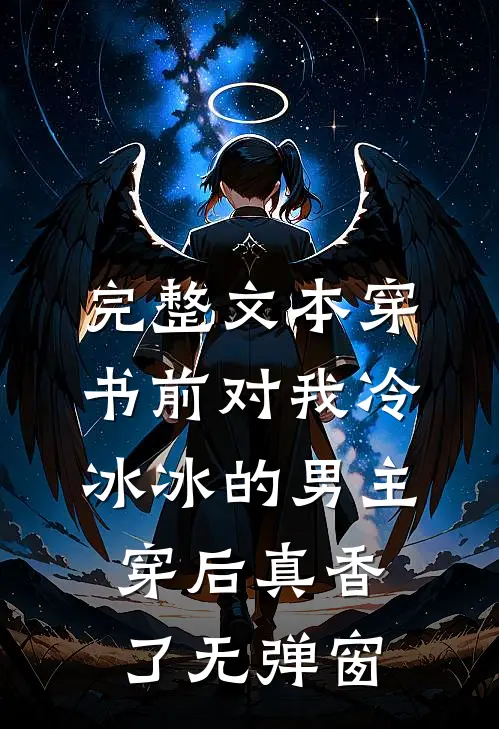 完整文本穿书前对我冷冰冰的男主穿后真香了无弹窗