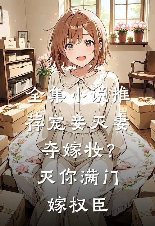 全集小说推荐宠妾灭妻夺嫁妆？灭你满门嫁权臣