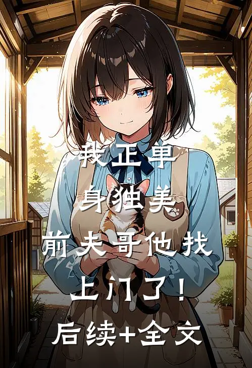 我正单身独美，前夫哥他找上门了！后续+全文
