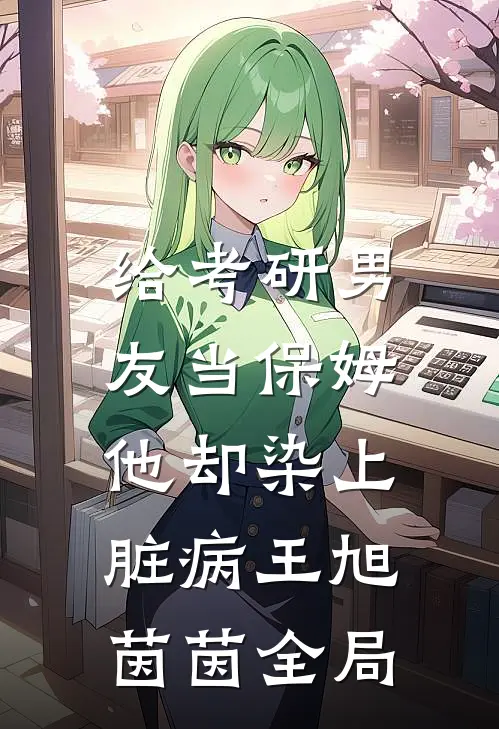 给考研男友当保姆，他却染上脏病王旭茵茵全局