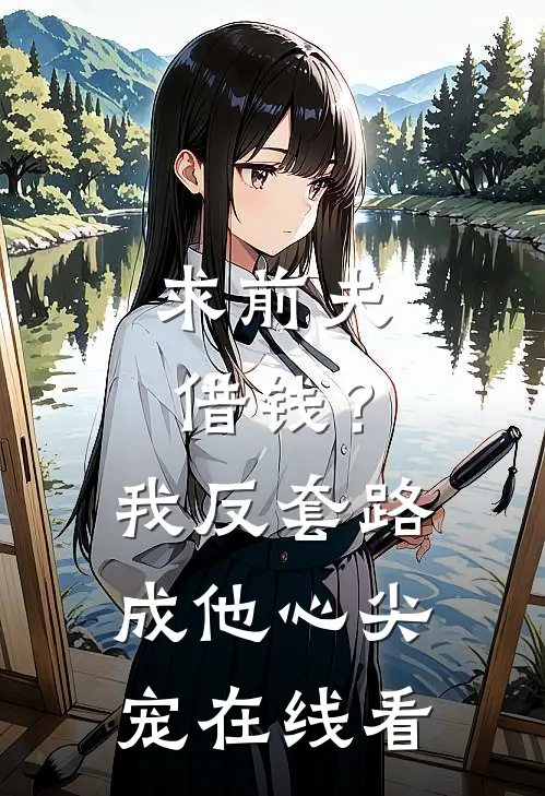 求前夫借钱？我反套路成他心尖宠在线看