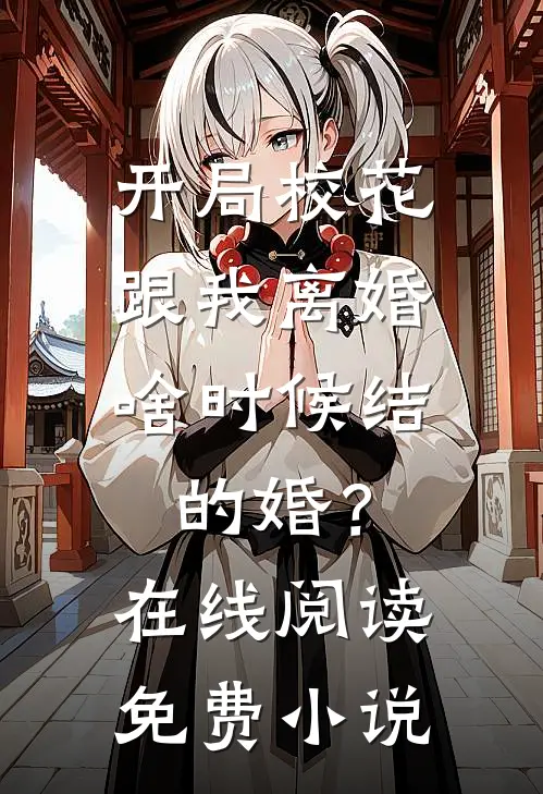 开局校花跟我离婚，啥时候结的婚？在线阅读免费小说