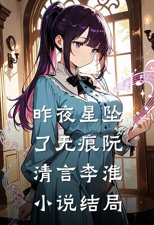 昨夜星坠了无痕阮清言李淮小说结局