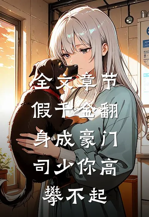全文章节假千金翻身成豪门，司少你高攀不起