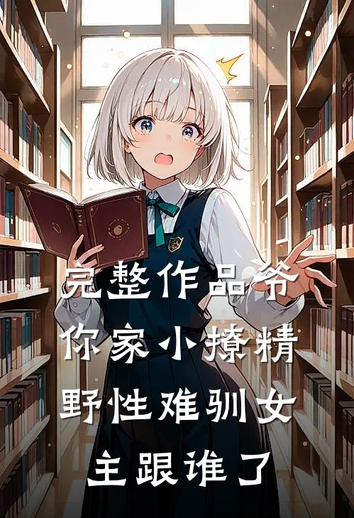 完整作品爷你家小撩精野性难驯女主跟谁了