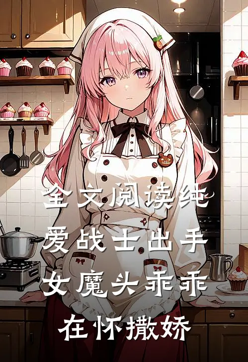 全文阅读纯爱战士出手：女魔头乖乖在怀撒娇