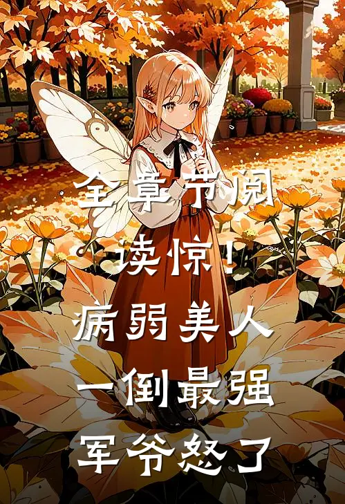 全章节阅读惊！病弱美人一倒，最强军爷怒了