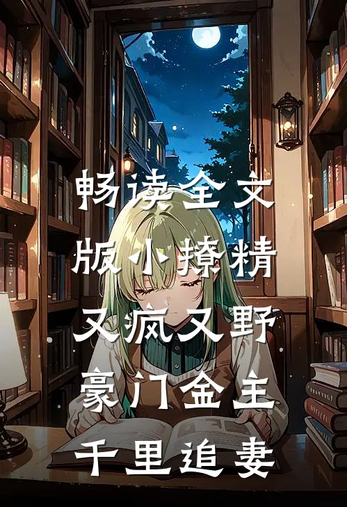 畅读全文版小撩精又疯又野，豪门金主千里追妻
