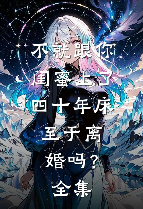 不就跟你闺蜜上了四十年床，至于离婚吗？全集