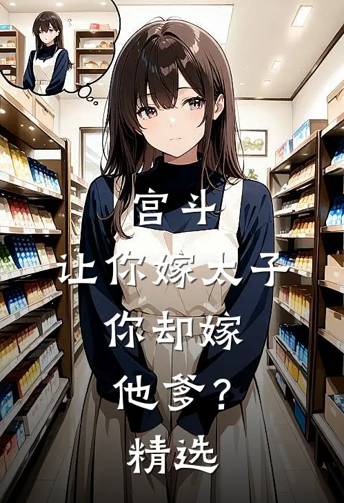 宫斗：让你嫁太子，你却嫁他爹？精选
