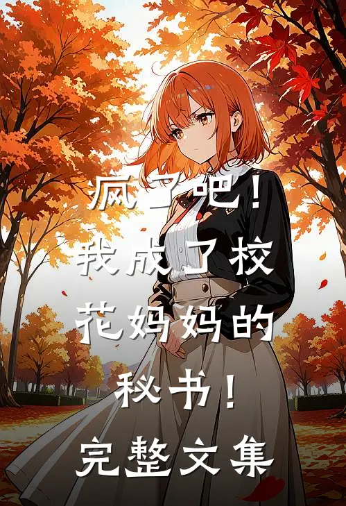 疯了吧！我成了校花妈妈的秘书！完整文集