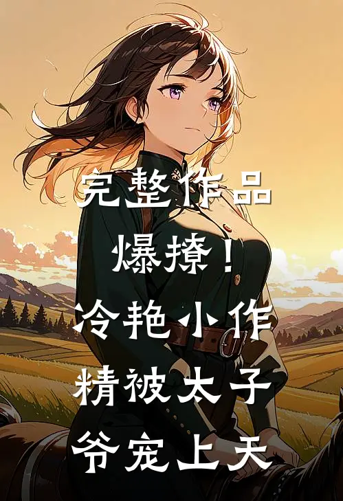 完整作品爆撩！冷艳小作精被太子爷宠上天