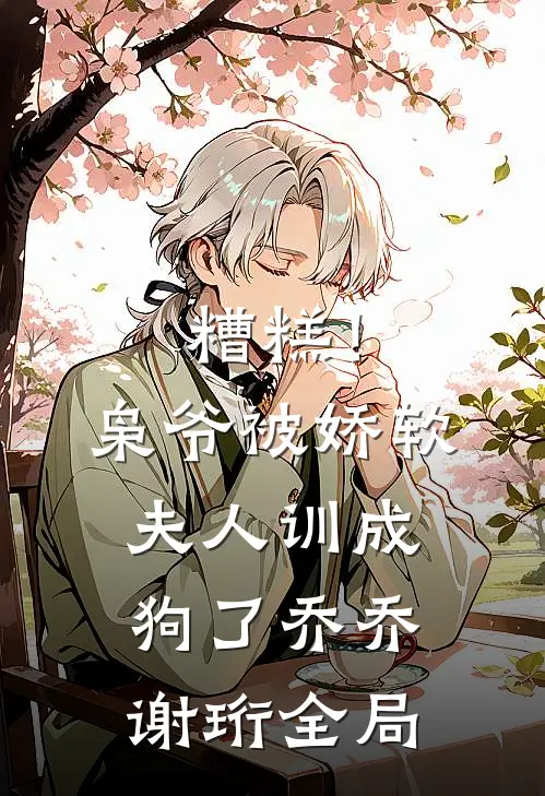 糟糕！枭爷被娇软夫人训成狗了乔乔谢珩全局