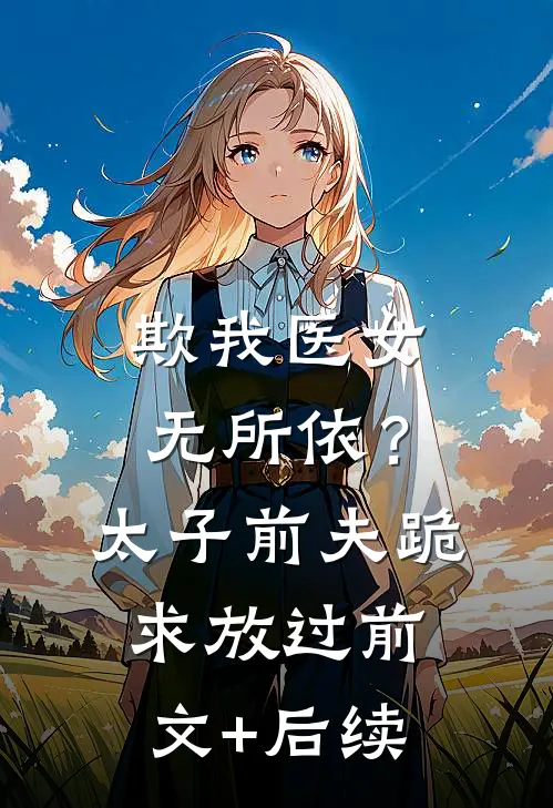 欺我医女无所依？太子前夫跪求放过前文+后续