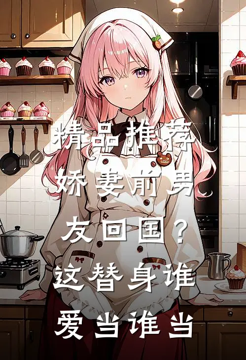 精品推荐娇妻前男友回国？这替身谁爱当谁当
