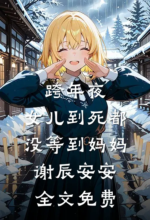 跨年夜，女儿到死都没等到妈妈谢辰安安全文免费