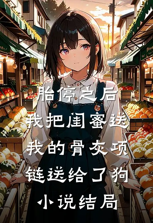 胎停之后，我把闺蜜送我的骨灰项链送给了狗小说结局