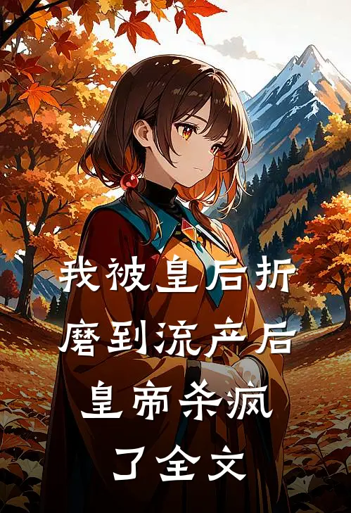 我被皇后折磨到流产后，皇帝杀疯了全文