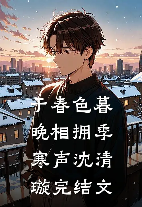 于春色暮晚相拥季寒声沈清璇完结文