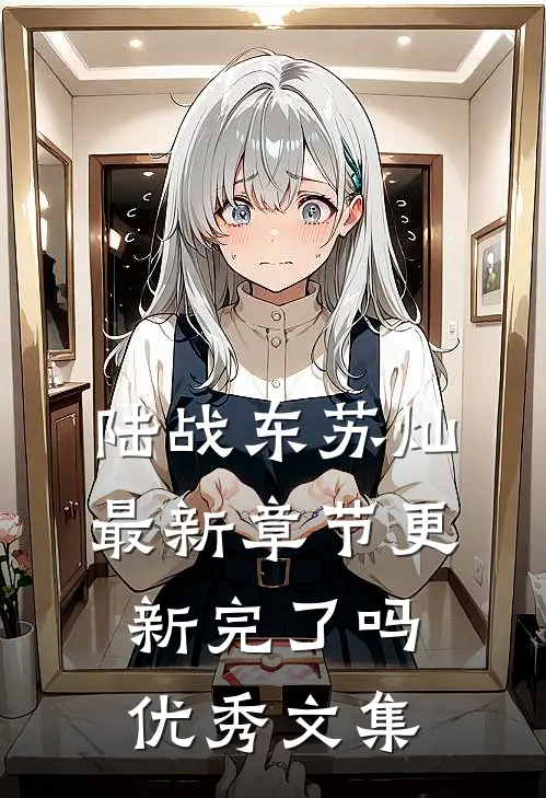 陆战东苏灿最新章节更新完了吗优秀文集