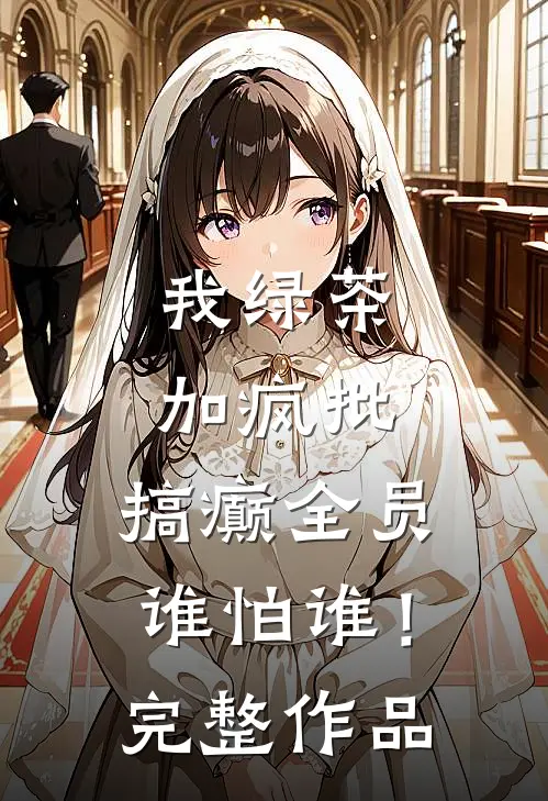 我绿茶加疯批，搞癫全员谁怕谁！完整作品