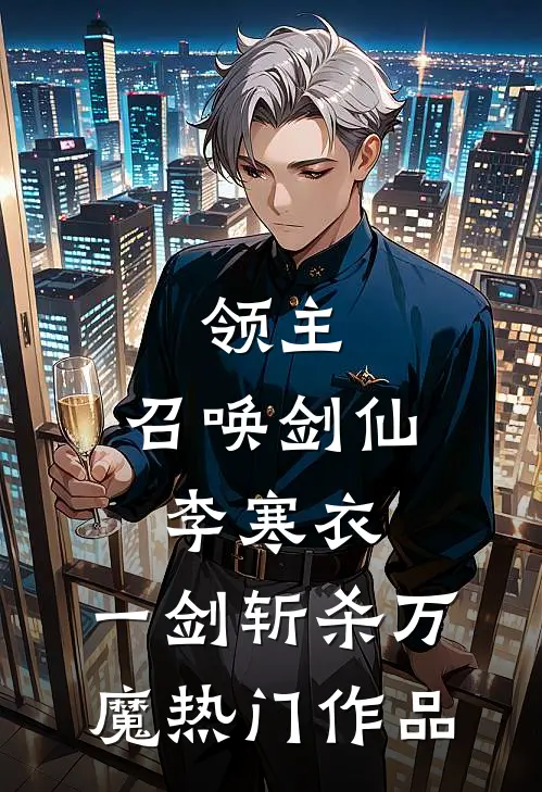 领主：召唤剑仙李寒衣，一剑斩杀万魔热门作品