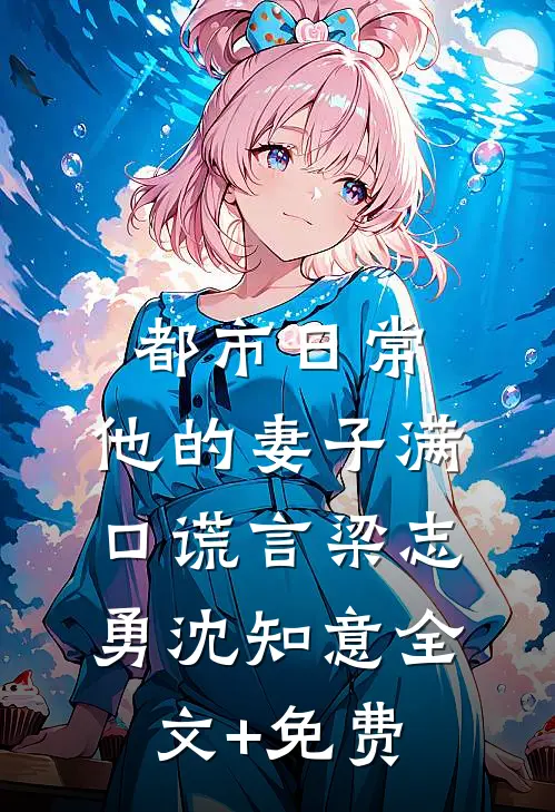 都市日常：他的妻子满口谎言梁志勇沈知意全文+免费