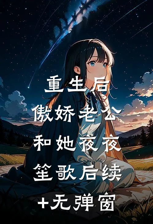 重生后，傲娇老公和她夜夜笙歌后续+无弹窗