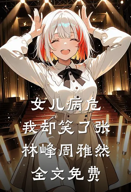 女儿病危，我却笑了张林峰周雅然全文免费